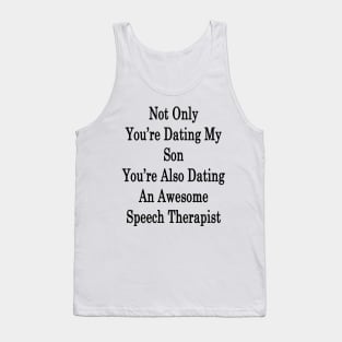 Not Only You're Dating My Son You're Also Dating An Awesome Speech Therapist Tank Top